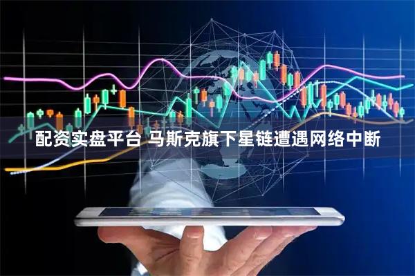 配资实盘平台 马斯克旗下星链遭遇网络中断