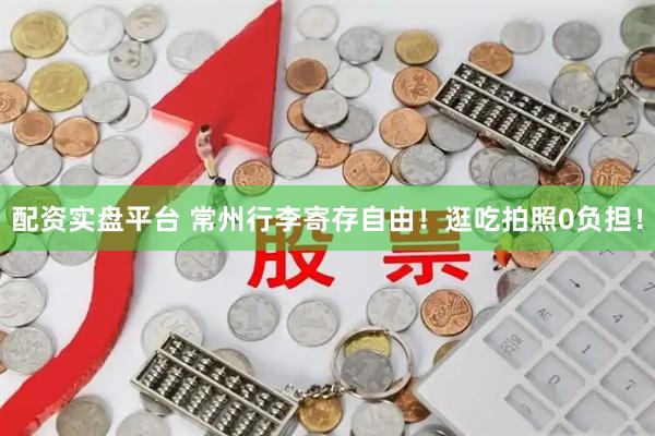 配资实盘平台 常州行李寄存自由！逛吃拍照0负担！