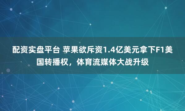 配资实盘平台 苹果欲斥资1.4亿美元拿下F1美国转播权，体育流媒体大战升级