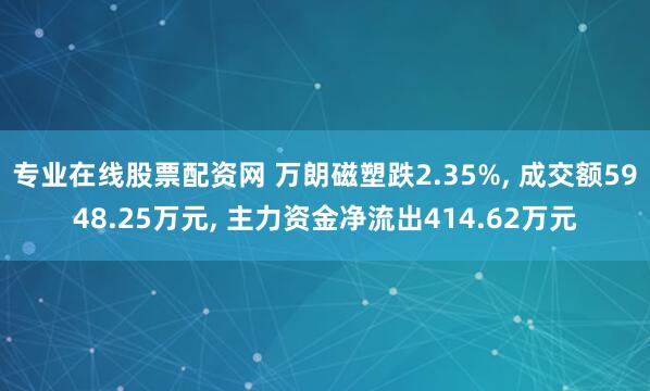 专业在线股票配资网 万朗磁塑跌2.35%, 成交额5948.25万元, 主力资金净流出414.62万元