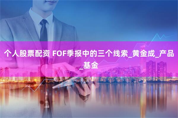 个人股票配资 FOF季报中的三个线索_黄金成_产品_基金