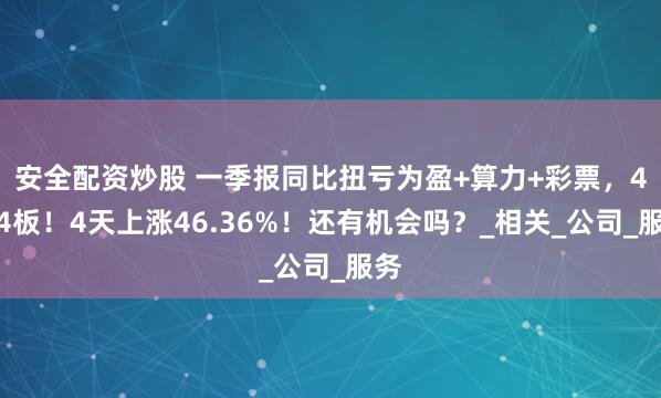 安全配资炒股 一季报同比扭亏为盈+算力+彩票，4天4板！4天上涨46.36%！还有机会吗？_相关_公司_服务