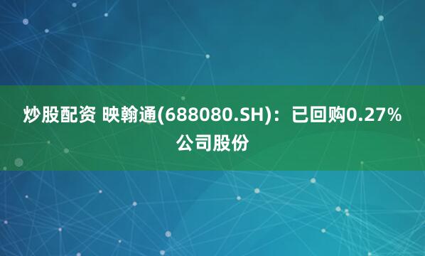 炒股配资 映翰通(688080.SH)：已回购0.27%公司股份